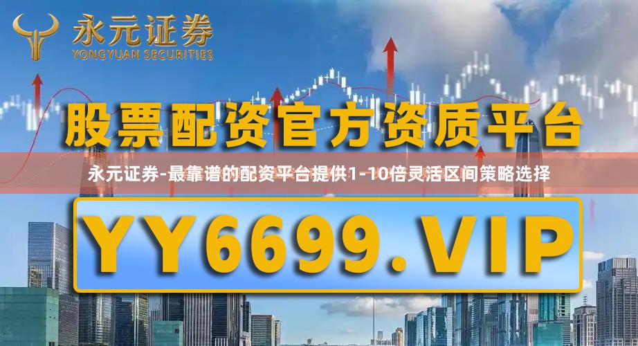 永元证券-最靠谱的配资平台提供1-10倍灵活区间策略选择