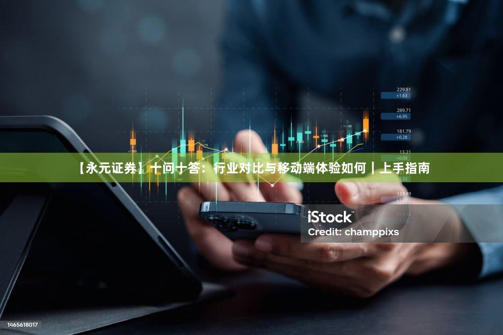 【永元证券】十问十答：行业对比与移动端体验如何｜上手指南