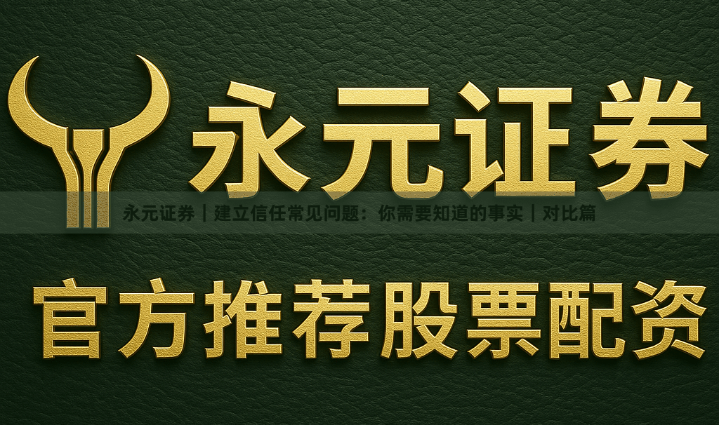 永元证券｜建立信任常见问题：你需要知道的事实｜对比篇