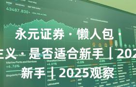 永元证券 · 懒人包 · 长期主义 · 是否适合新手｜2025观察