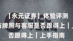 【永元证券】体验评测：合规与牌照与客服是否跟得上｜上手指南