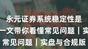 永元证券系统稳定性是否可靠？一文带你看懂常见问题｜实盘与合规版