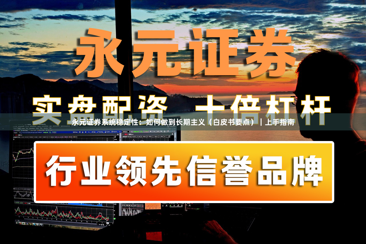 永元证券系统稳定性：如何做到长期主义（白皮书要点）｜上手指南