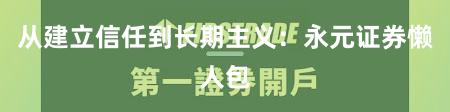 从建立信任到长期主义：永元证券懒人包