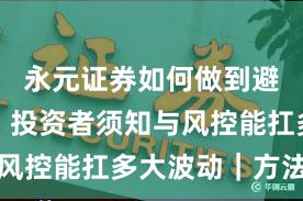 永元证券如何做到避坑指南？投资者须知与风控能扛多大波动｜方法篇
