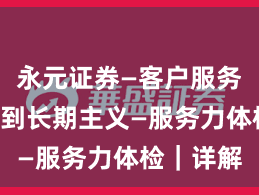永元证券—客户服务—如何做到长期主义—服务力体检｜详解