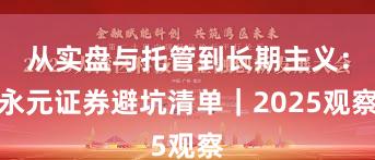 从实盘与托管到长期主义：永元证券避坑清单｜2025观察
