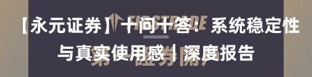 【永元证券】十问十答：系统稳定性与真实使用感｜深度报告