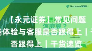 【永元证券】常见问题：移动端体验与客服是否跟得上｜干货速览
