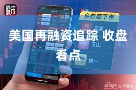 美国再融资追踪 收盘看点