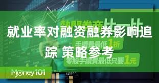 就业率对融资融券影响追踪 策略参考