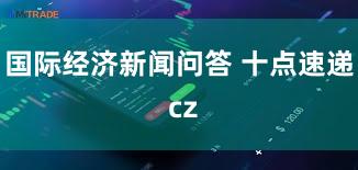 国际经济新闻问答 十点速递 cz