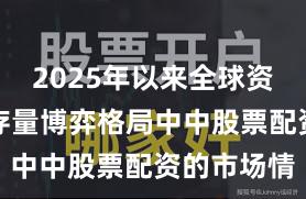 2025年以来全球资本市场在存量博弈格局中中股票配资的市场情