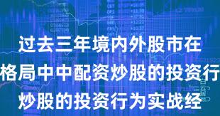 过去三年境内外股市在存量博弈格局中中配资炒股的投资行为实战经