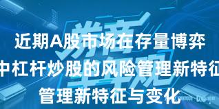 近期A股市场在存量博弈格局中中杠杆炒股的风险管理新特征与变化