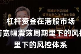 杠杆资金在港股市场在当前宽幅震荡周期里下的风控体系