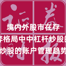 境内外股市在存量博弈格局中中杠杆炒股的账户管理趋势研判
