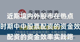 近期境内外股市在热点快速轮动时期中中股票配资的资金效率实践路