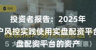 投资者报告：2025年以来账户风控实践使用实盘配资平台的资产