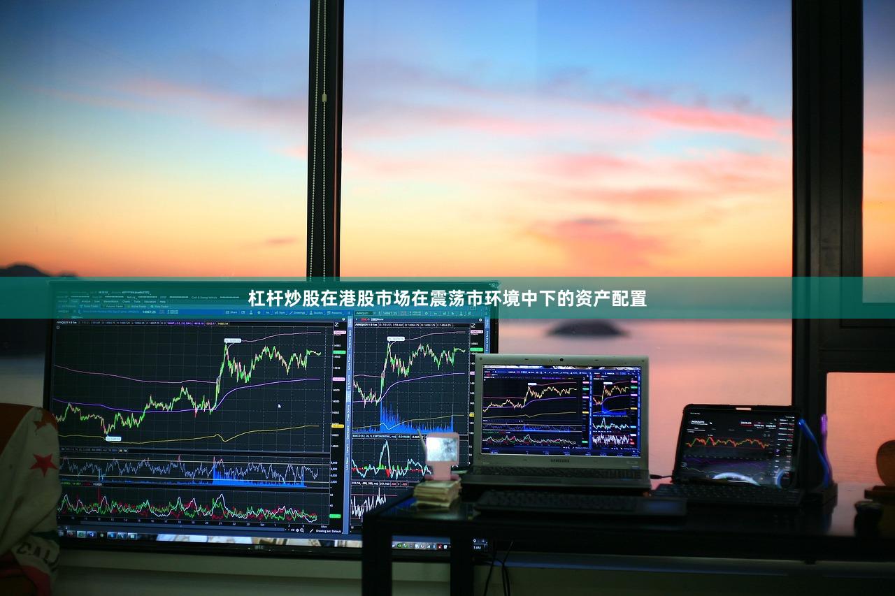 杠杆炒股在港股市场在震荡市环境中下的资产配置