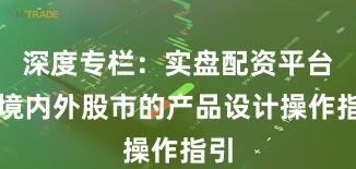 深度专栏：实盘配资平台在境内外股市的产品设计操作指引