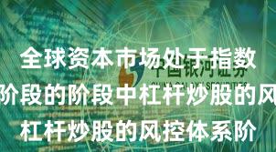 全球资本市场处于指数反复拉锯阶段的阶段中杠杆炒股的风控体系阶