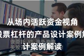 从场内活跃资金视角看股票杠杆的产品设计案例解读