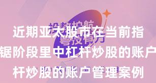 近期亚太股市在当前指数反复拉锯阶段里中杠杆炒股的账户管理案例