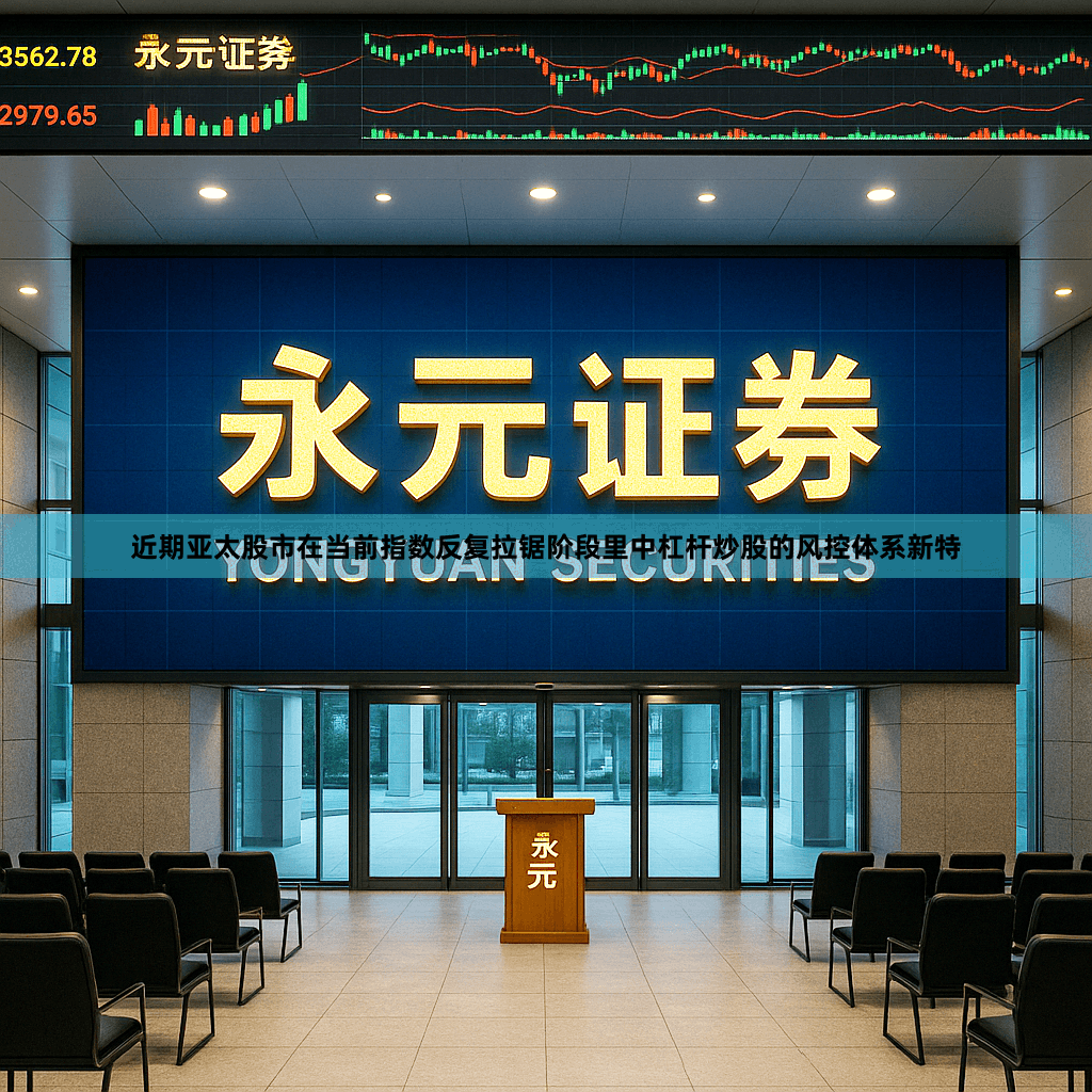 近期亚太股市在当前指数反复拉锯阶段里中杠杆炒股的风控体系新特