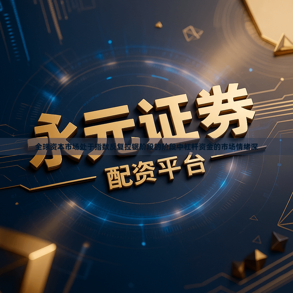 全球资本市场处于指数反复拉锯阶段的阶段中杠杆资金的市场情绪深