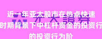 近一年亚太股市在热点快速轮动时期背景下中杠杆资金的投资行为阶