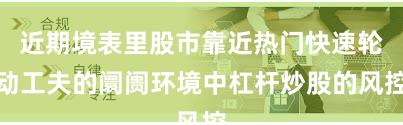 近期境表里股市靠近热门快速轮动工夫的阛阓环境中杠杆炒股的风控