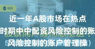 近一年A股市场在热点快速轮动时期中中配资风险控制的账户管理操