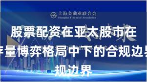 股票配资在亚太股市在存量博弈格局中下的合规边界