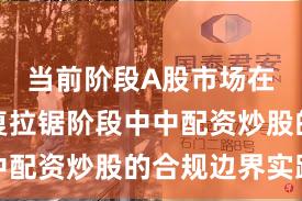 当前阶段A股市场在指数反复拉锯阶段中中配资炒股的合规边界实践