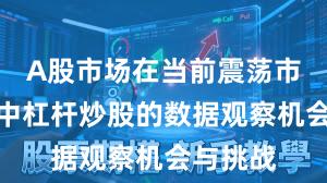 A股市场在当前震荡市环境里中杠杆炒股的数据观察机会与挑战