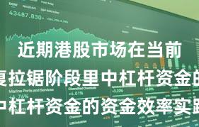 近期港股市场在当前指数反复拉锯阶段里中杠杆资金的资金效率实践