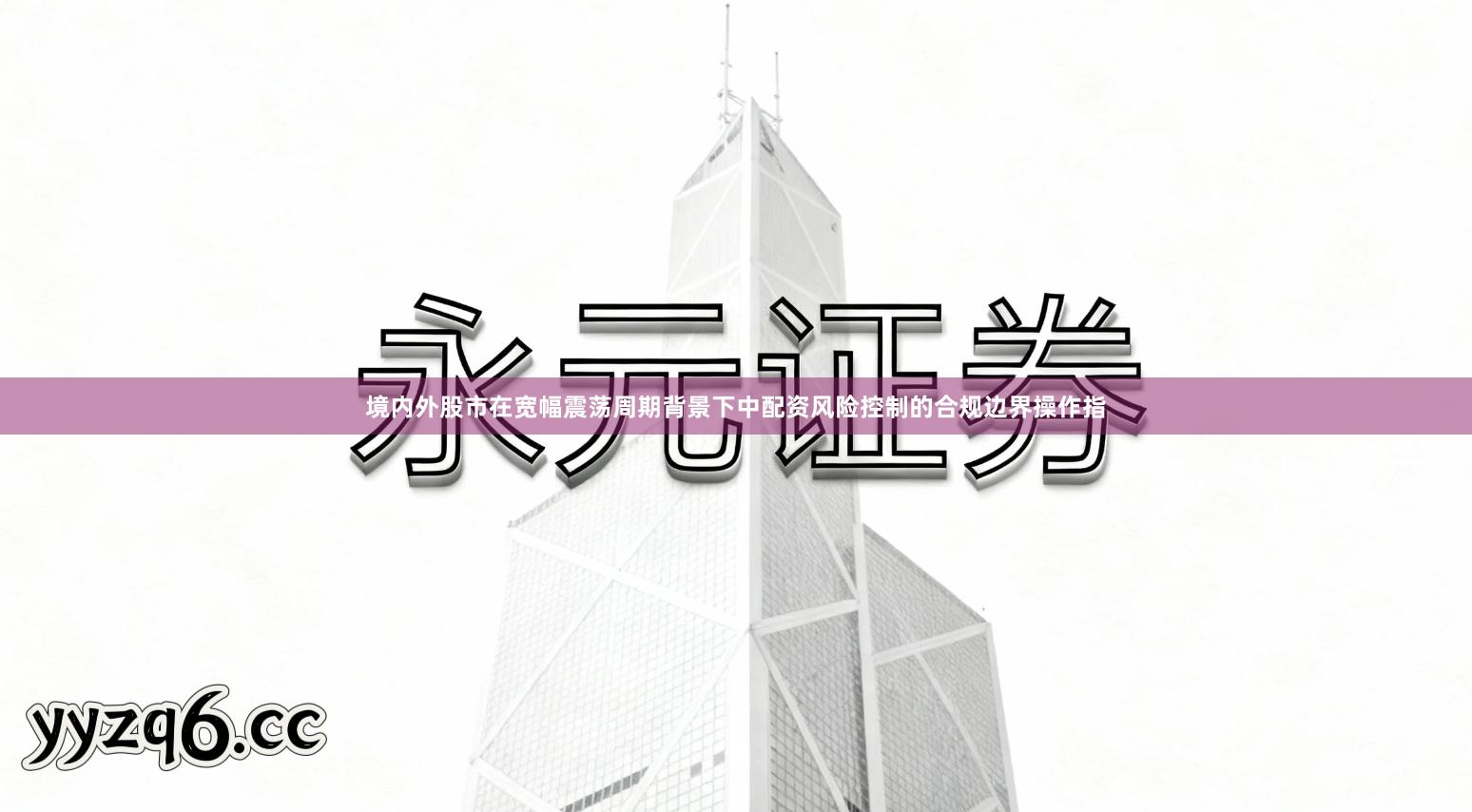 境内外股市在宽幅震荡周期背景下中配资风险控制的合规边界操作指