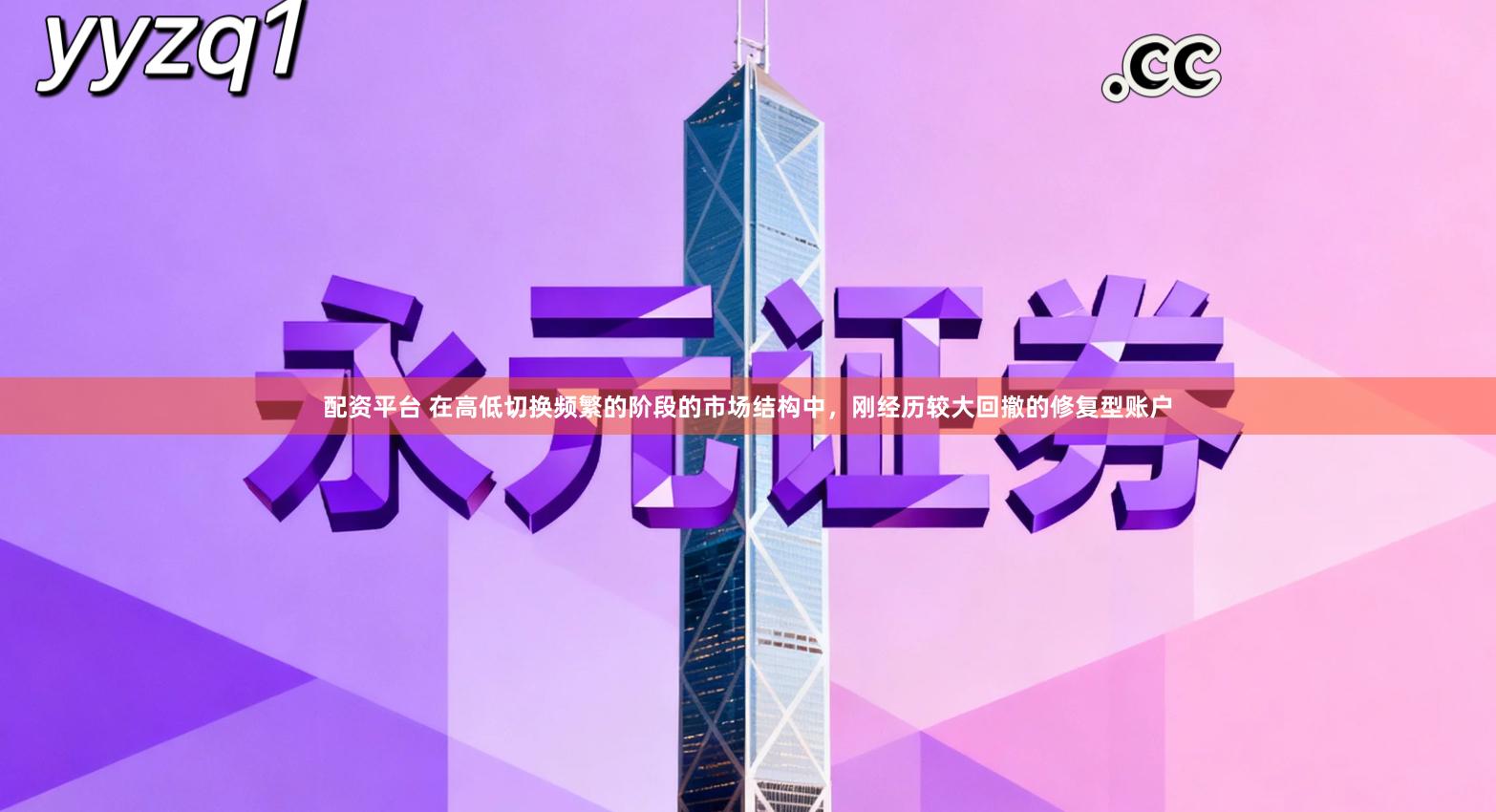 配资平台 在高低切换频繁的阶段的市场结构中，刚经历较大回撤的修复型账户