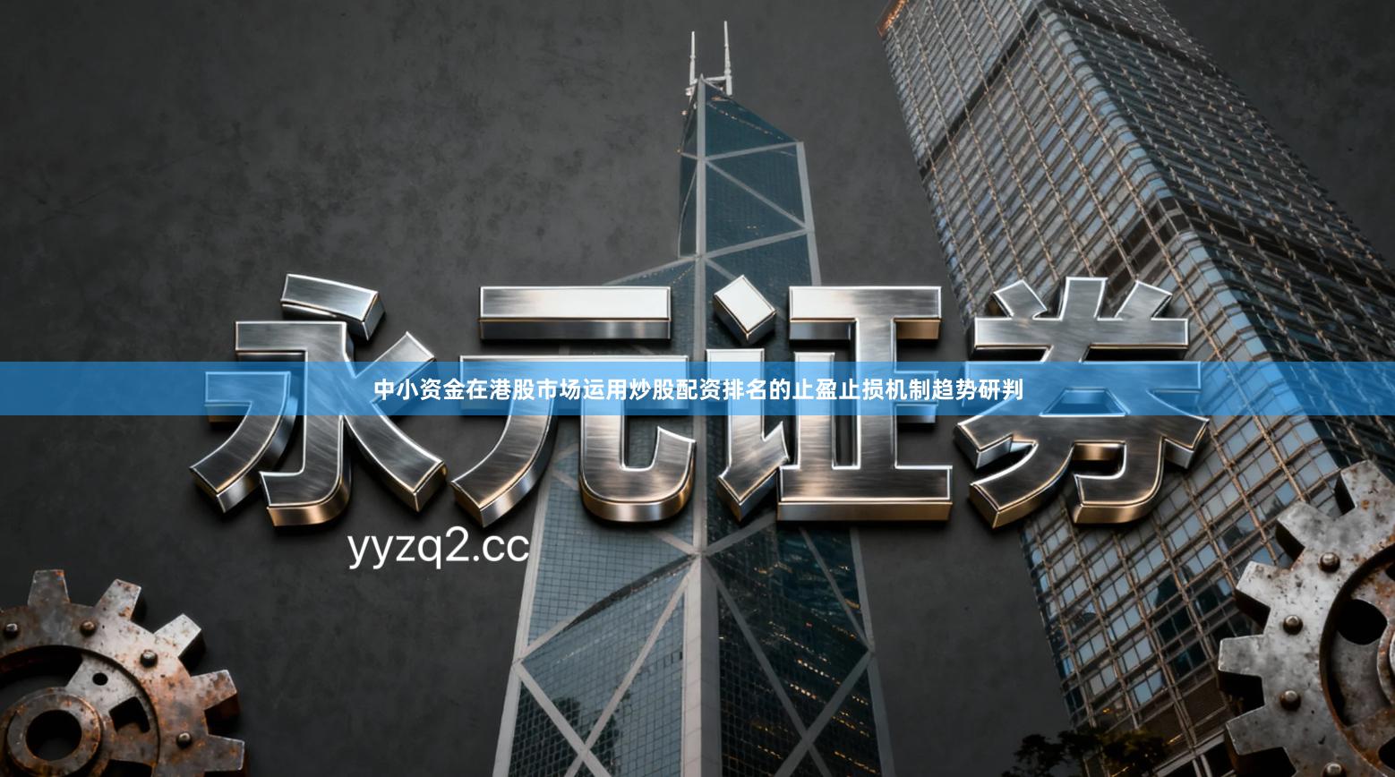 中小资金在港股市场运用炒股配资排名的止盈止损机制趋势研判