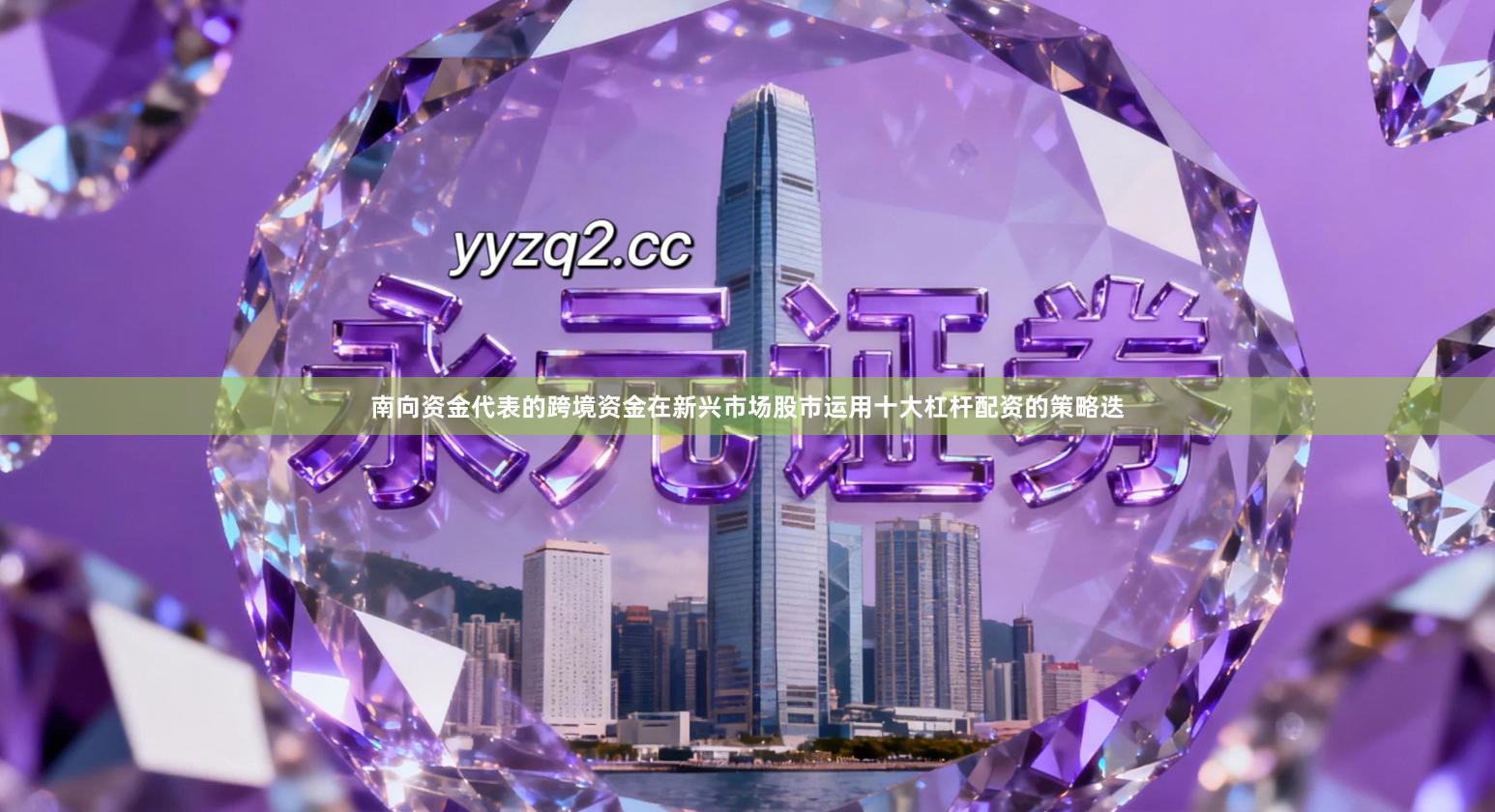 南向资金代表的跨境资金在新兴市场股市运用十大杠杆配资的策略迭