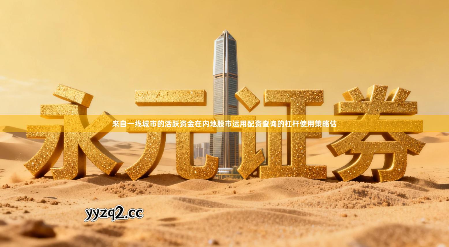 来自一线城市的活跃资金在内地股市运用配资查询的杠杆使用策略估