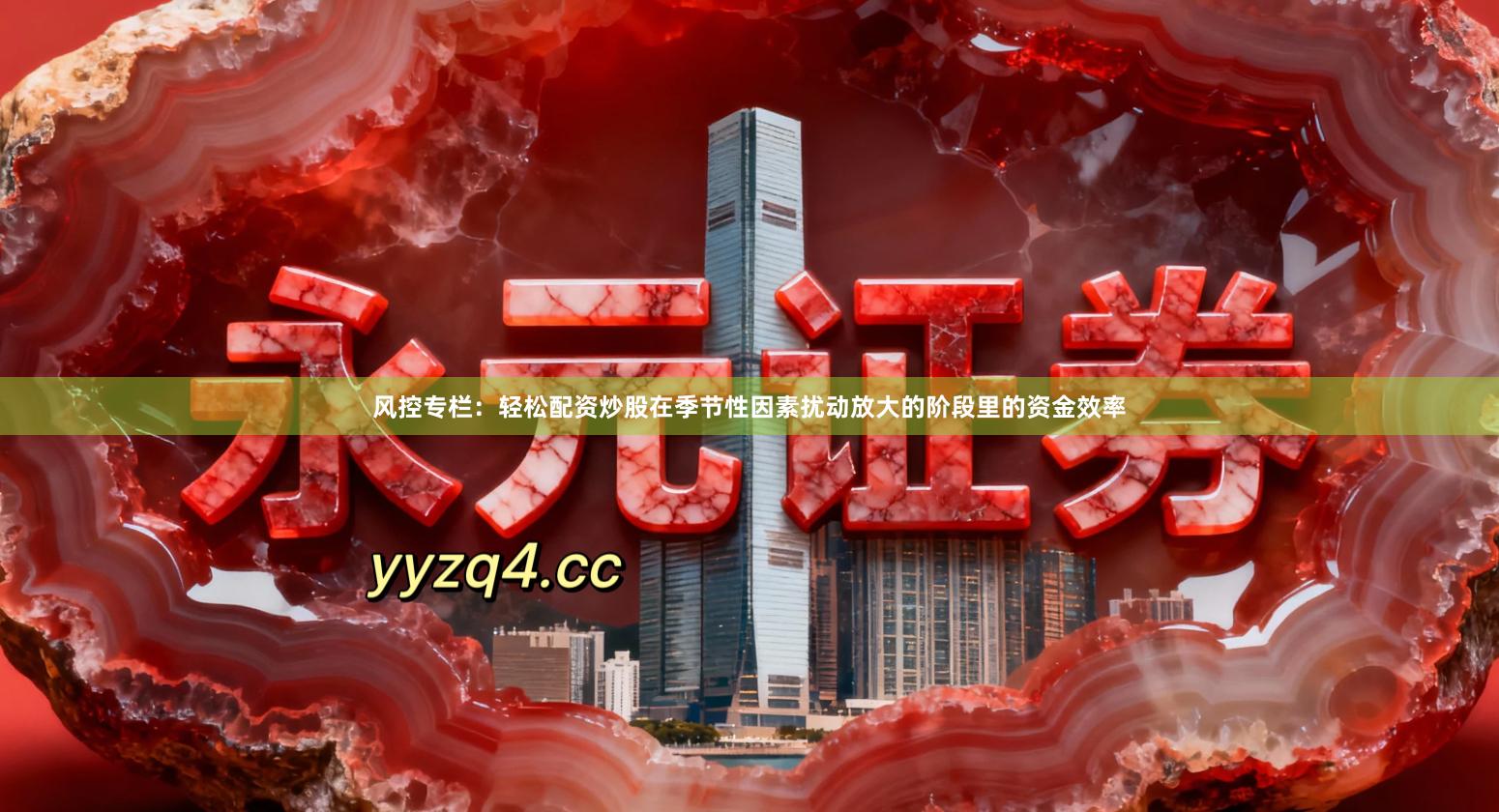 风控专栏：轻松配资炒股在季节性因素扰动放大的阶段里的资金效率
