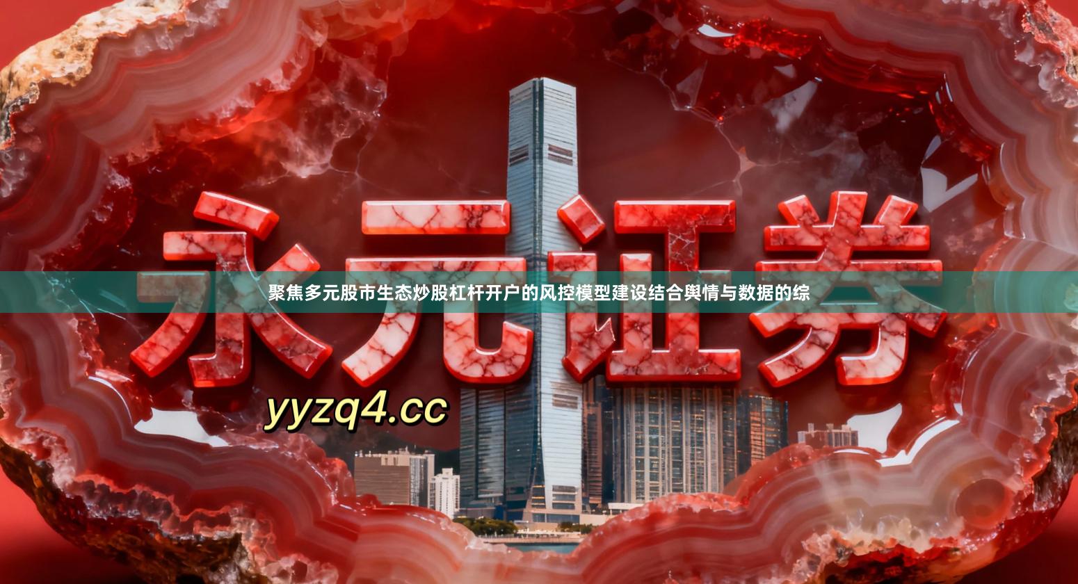 聚焦多元股市生态炒股杠杆开户的风控模型建设结合舆情与数据的综