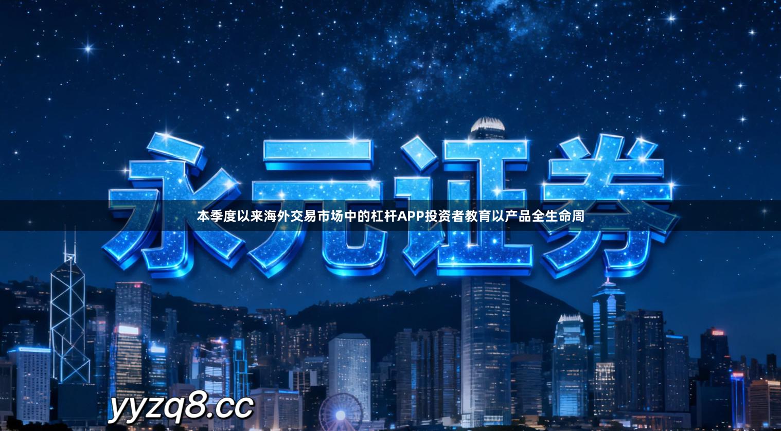本季度以来海外交易市场中的杠杆APP投资者教育以产品全生命周