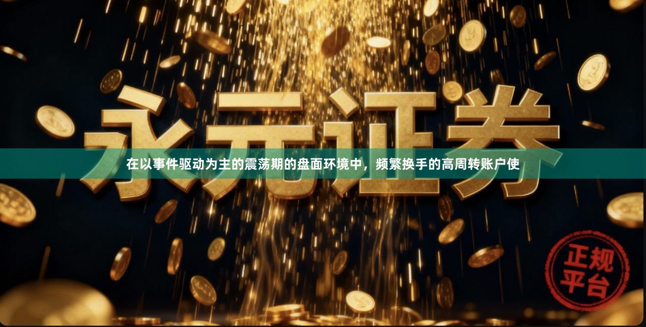 在以事件驱动为主的震荡期的盘面环境中，频繁换手的高周转账户使