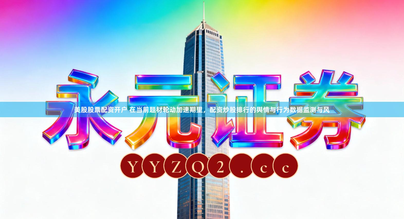 美股股票配资开户 在当前题材轮动加速期里，配资炒股排行的舆情与行为数据监测与风