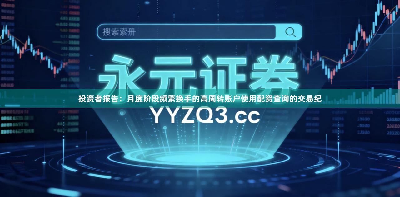 投资者报告：月度阶段频繁换手的高周转账户使用配资查询的交易纪