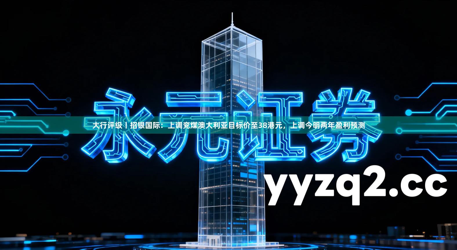大行评级丨招银国际：上调兖煤澳大利亚目标价至38港元，上调今明两年盈利预测