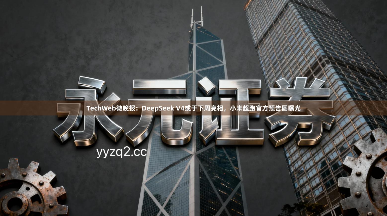 TechWeb微晚报：DeepSeek V4或于下周亮相，小米超跑官方预告图曝光